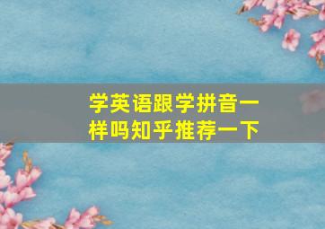 学英语跟学拼音一样吗知乎推荐一下