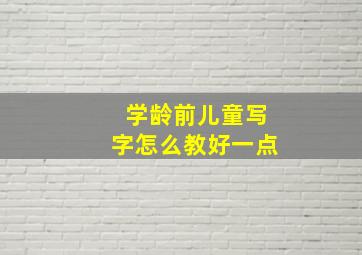 学龄前儿童写字怎么教好一点