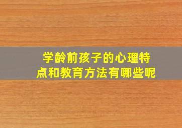 学龄前孩子的心理特点和教育方法有哪些呢