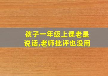 孩子一年级上课老是说话,老师批评也没用