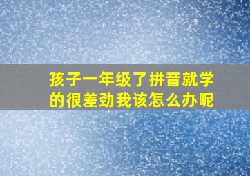 孩子一年级了拼音就学的很差劲我该怎么办呢