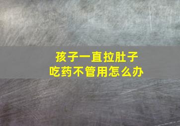 孩子一直拉肚子吃药不管用怎么办