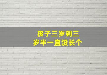 孩子三岁到三岁半一直没长个