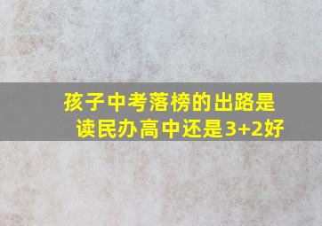 孩子中考落榜的出路是读民办高中还是3+2好