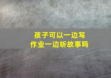 孩子可以一边写作业一边听故事吗