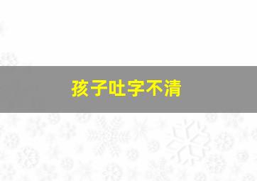 孩子吐字不清