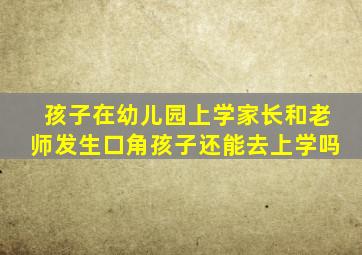 孩子在幼儿园上学家长和老师发生口角孩子还能去上学吗