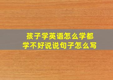 孩子学英语怎么学都学不好说说句子怎么写