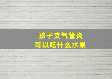 孩子支气管炎可以吃什么水果