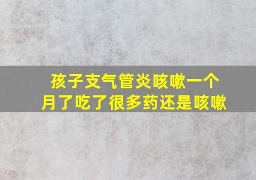 孩子支气管炎咳嗽一个月了吃了很多药还是咳嗽