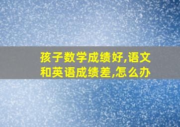 孩子数学成绩好,语文和英语成绩差,怎么办