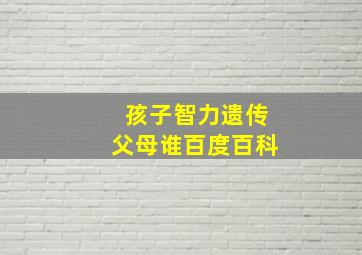 孩子智力遗传父母谁百度百科