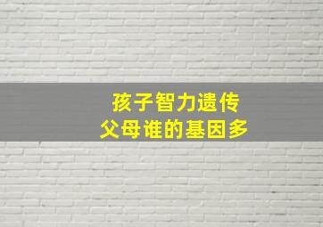 孩子智力遗传父母谁的基因多