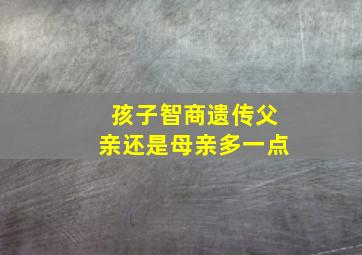 孩子智商遗传父亲还是母亲多一点