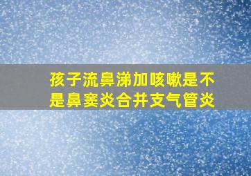 孩子流鼻涕加咳嗽是不是鼻窦炎合并支气管炎