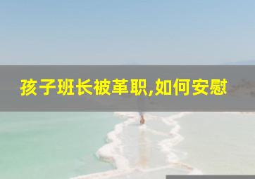 孩子班长被革职,如何安慰