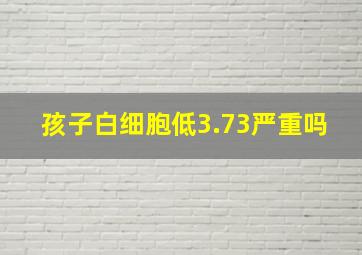 孩子白细胞低3.73严重吗