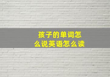 孩子的单词怎么说英语怎么读