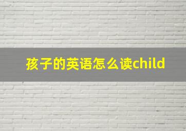 孩子的英语怎么读child