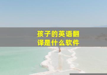 孩子的英语翻译是什么软件