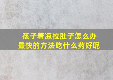 孩子着凉拉肚子怎么办最快的方法吃什么药好呢