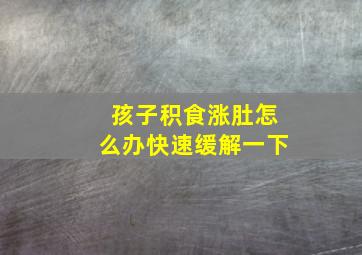 孩子积食涨肚怎么办快速缓解一下