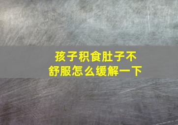 孩子积食肚子不舒服怎么缓解一下