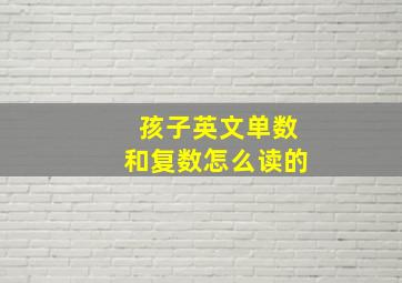 孩子英文单数和复数怎么读的