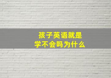 孩子英语就是学不会吗为什么