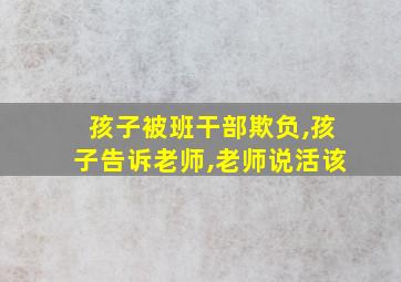 孩子被班干部欺负,孩子告诉老师,老师说活该