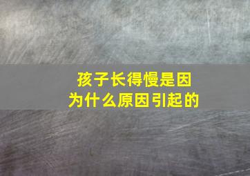 孩子长得慢是因为什么原因引起的