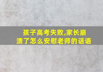 孩子高考失败,家长崩溃了怎么安慰老师的话语