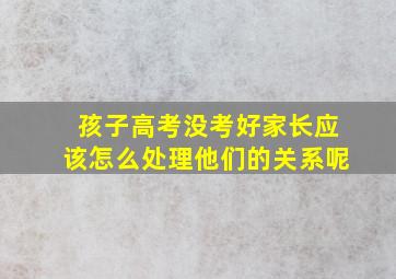 孩子高考没考好家长应该怎么处理他们的关系呢