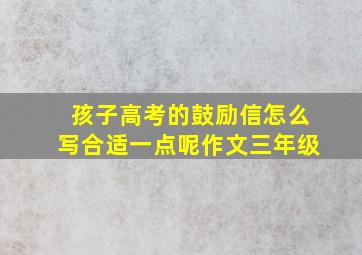 孩子高考的鼓励信怎么写合适一点呢作文三年级