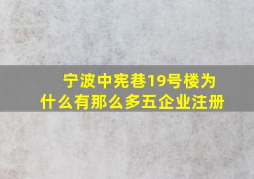 宁波中宪巷19号楼为什么有那么多五企业注册