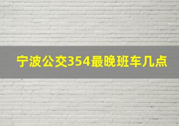 宁波公交354最晚班车几点