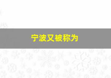 宁波又被称为