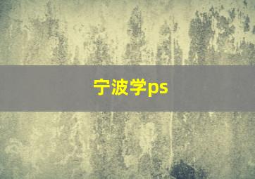 宁波学ps