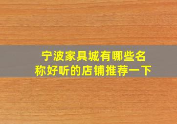 宁波家具城有哪些名称好听的店铺推荐一下