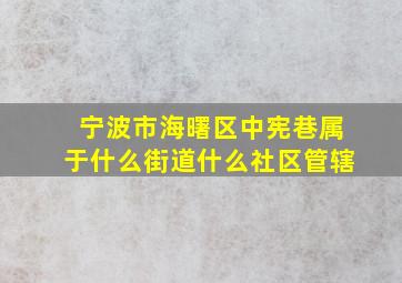 宁波市海曙区中宪巷属于什么街道什么社区管辖