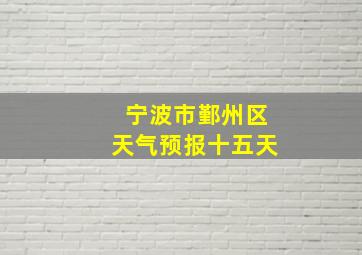 宁波市鄞州区天气预报十五天