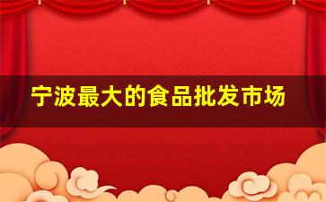 宁波最大的食品批发市场