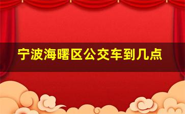 宁波海曙区公交车到几点