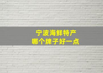 宁波海鲜特产哪个牌子好一点