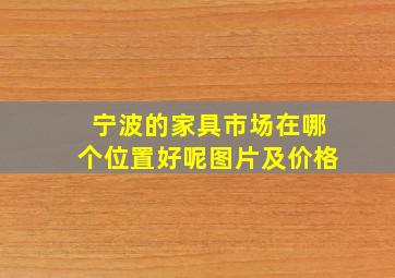 宁波的家具市场在哪个位置好呢图片及价格