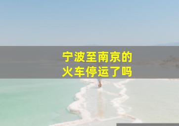 宁波至南京的火车停运了吗