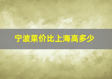 宁波菜价比上海高多少