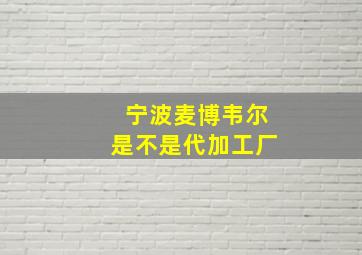 宁波麦博韦尔是不是代加工厂