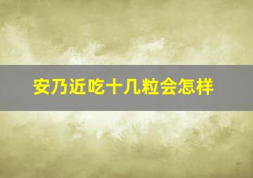 安乃近吃十几粒会怎样