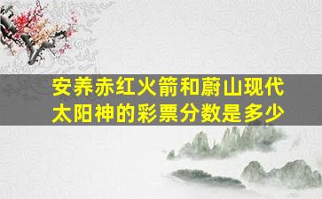 安养赤红火箭和蔚山现代太阳神的彩票分数是多少